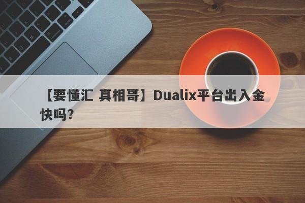 【要懂汇 真相哥】Dualix平台出入金快吗？
-第1张图片-要懂汇圈网