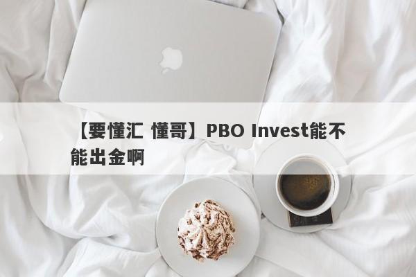 【要懂汇 懂哥】PBO Invest能不能出金啊
-第1张图片-要懂汇圈网