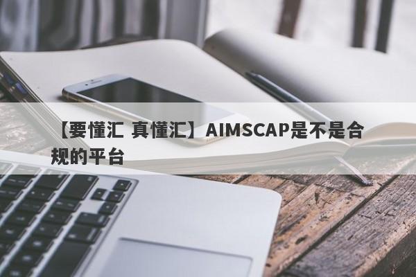 【要懂汇 真懂汇】AIMSCAP是不是合规的平台
-第1张图片-要懂汇圈网