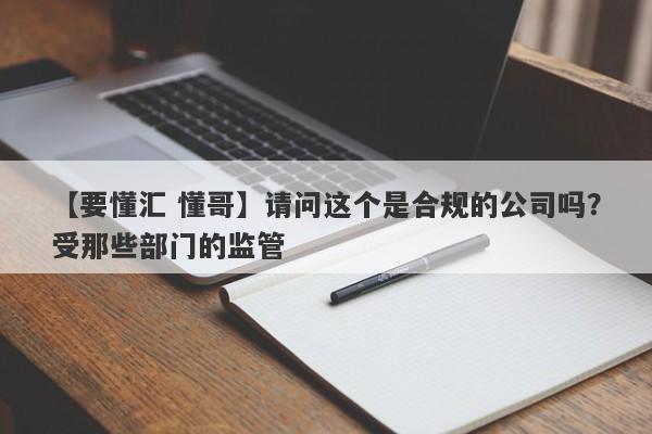 【要懂汇 懂哥】请问这个是合规的公司吗？受那些部门的监管
-第1张图片-要懂汇圈网