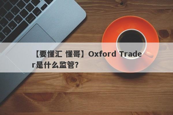 【要懂汇 懂哥】Oxford Trader是什么监管？
-第1张图片-要懂汇圈网