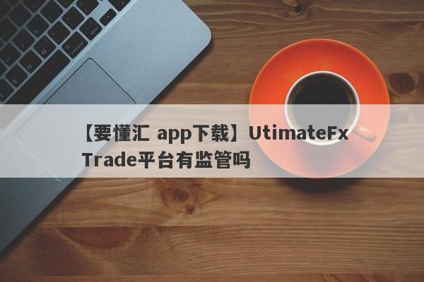 【要懂汇 app下载】UtimateFx Trade平台有监管吗
-第1张图片-要懂汇圈网