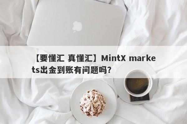 【要懂汇 真懂汇】MintX markets出金到账有问题吗？
-第1张图片-要懂汇圈网