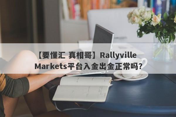 【要懂汇 真相哥】Rallyville Markets平台入金出金正常吗？
-第1张图片-要懂汇圈网