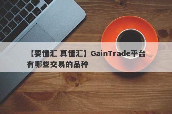 【要懂汇 真懂汇】GainTrade平台有哪些交易的品种
-第1张图片-要懂汇圈网