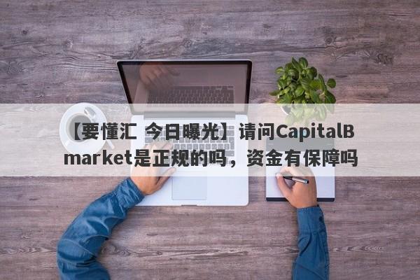 【要懂汇 今日曝光】请问CapitalBmarket是正规的吗，资金有保障吗
-第1张图片-要懂汇圈网