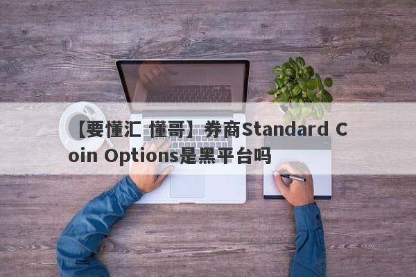 【要懂汇 懂哥】券商Standard Coin Options是黑平台吗
-第1张图片-要懂汇圈网