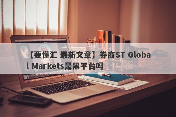 【要懂汇 最新文章】券商ST Global Markets是黑平台吗
-第1张图片-要懂汇圈网