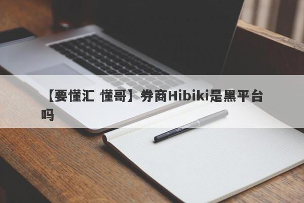 【要懂汇 懂哥】券商Hibiki是黑平台吗
-第1张图片-要懂汇圈网