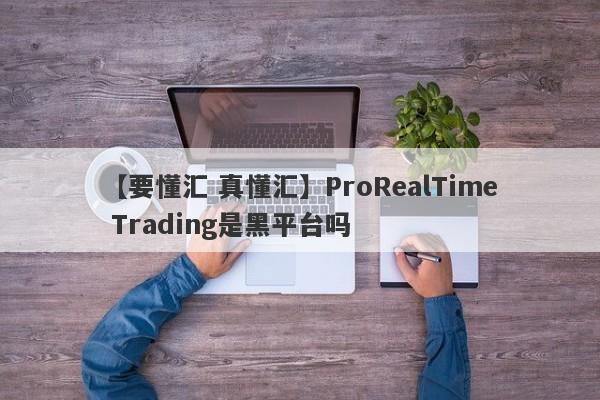 【要懂汇 真懂汇】ProRealTime Trading是黑平台吗
-第1张图片-要懂汇圈网