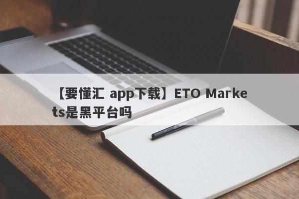 【要懂汇 app下载】ETO Markets是黑平台吗
-第1张图片-要懂汇圈网