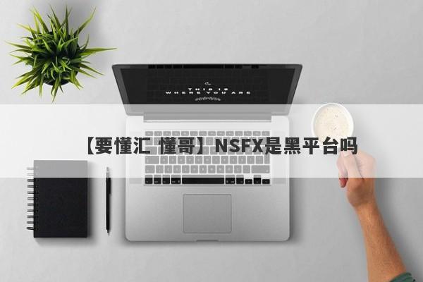 【要懂汇 懂哥】NSFX是黑平台吗
-第1张图片-要懂汇圈网