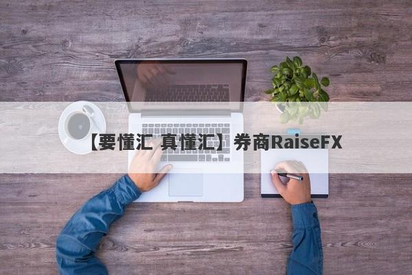 【要懂汇 真懂汇】券商RaiseFX
-第1张图片-要懂汇圈网