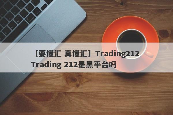 【要懂汇 真懂汇】Trading212 Trading 212是黑平台吗
-第1张图片-要懂汇圈网