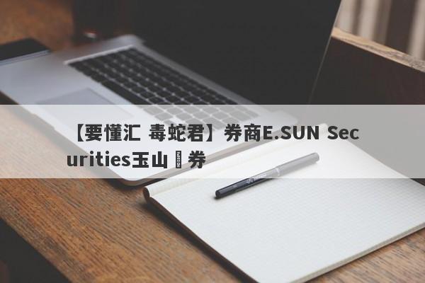 【要懂汇 毒蛇君】券商E.SUN Securities玉山證券
-第1张图片-要懂汇圈网