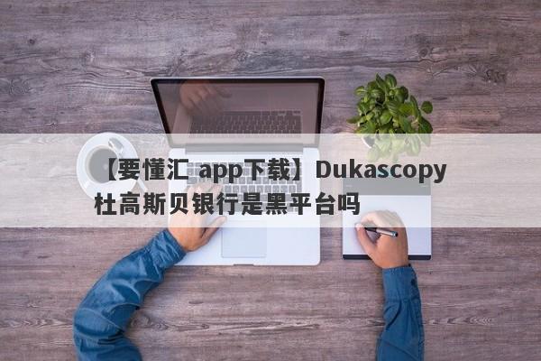 【要懂汇 app下载】Dukascopy杜高斯贝银行是黑平台吗
-第1张图片-要懂汇圈网