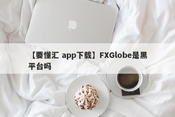 【要懂汇 app下载】FXGlobe是黑平台吗
-第1张图片-要懂汇圈网