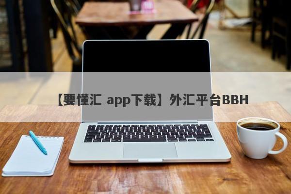 【要懂汇 app下载】外汇平台BBH
-第1张图片-要懂汇圈网