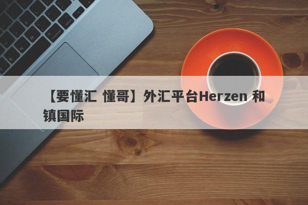 【要懂汇 懂哥】外汇平台Herzen 和镇国际
-第1张图片-要懂汇圈网