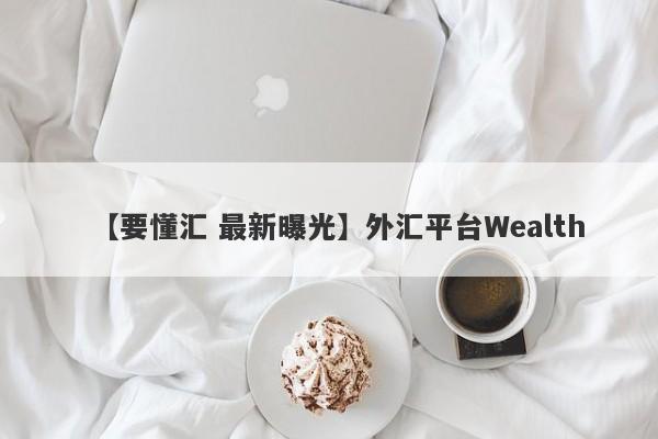 【要懂汇 最新曝光】外汇平台Wealth
-第1张图片-要懂汇圈网