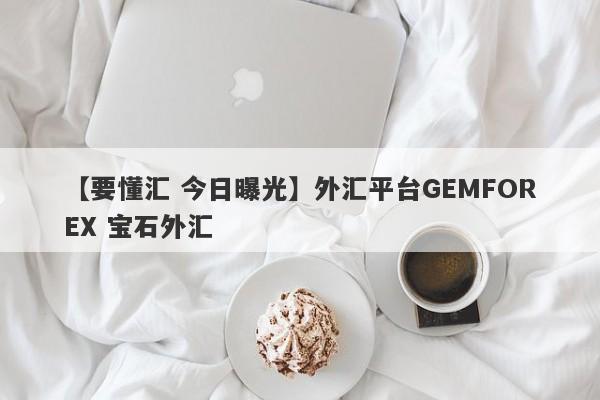 【要懂汇 今日曝光】外汇平台GEMFOREX 宝石外汇
-第1张图片-要懂汇圈网