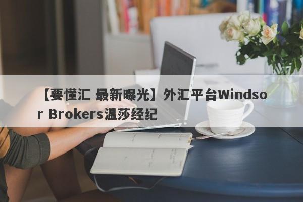 【要懂汇 最新曝光】外汇平台Windsor Brokers温莎经纪
-第1张图片-要懂汇圈网