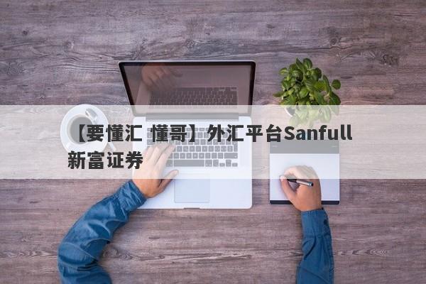 【要懂汇 懂哥】外汇平台Sanfull 新富证券
-第1张图片-要懂汇圈网