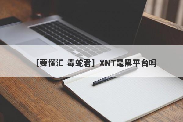 【要懂汇 毒蛇君】XNT是黑平台吗
-第1张图片-要懂汇圈网