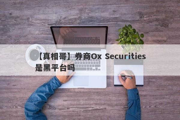 【真相哥】券商Ox Securities是黑平台吗
-第1张图片-要懂汇圈网