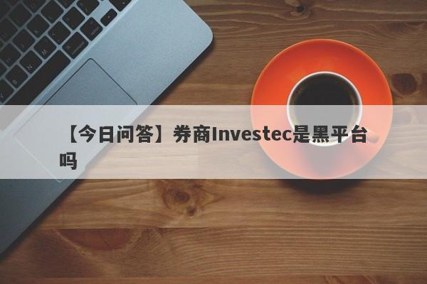 【今日问答】券商Investec是黑平台吗
-第1张图片-要懂汇圈网