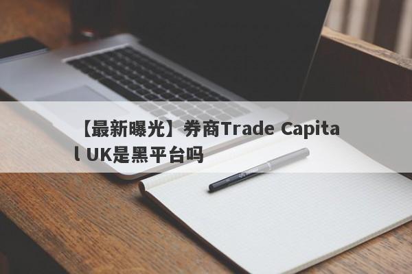 【最新曝光】券商Trade Capital UK是黑平台吗
-第1张图片-要懂汇圈网