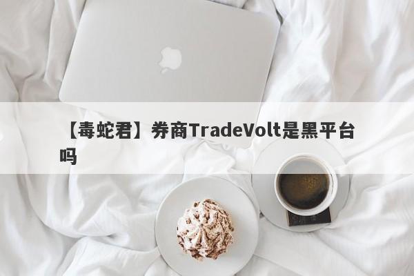 【毒蛇君】券商TradeVolt是黑平台吗
-第1张图片-要懂汇圈网