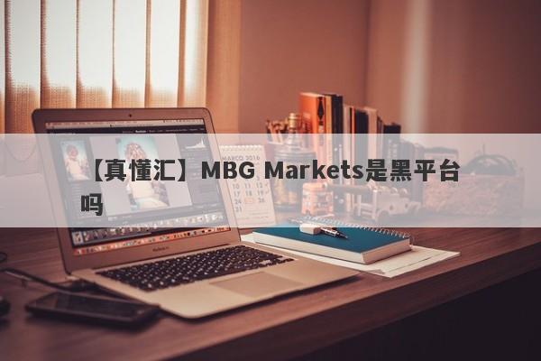 【真懂汇】MBG Markets是黑平台吗
-第1张图片-要懂汇圈网