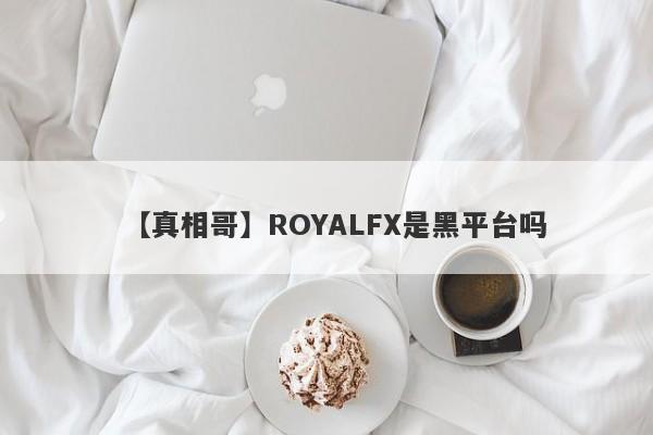 【真相哥】ROYALFX是黑平台吗
-第1张图片-要懂汇圈网