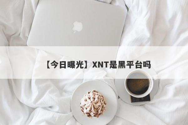 【今日曝光】XNT是黑平台吗
-第1张图片-要懂汇圈网