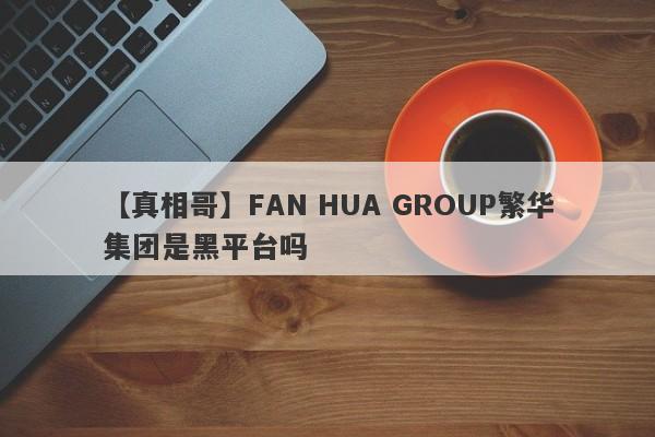 【真相哥】FAN HUA GROUP繁华集团是黑平台吗
-第1张图片-要懂汇圈网