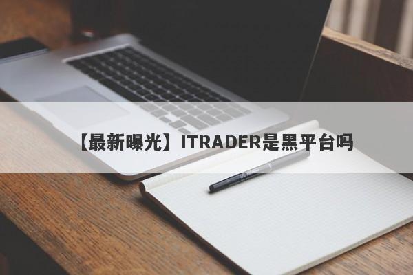 【最新曝光】ITRADER是黑平台吗
-第1张图片-要懂汇圈网