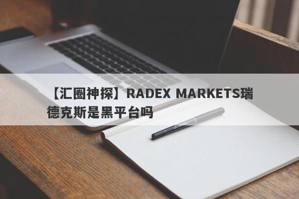 【汇圈神探】RADEX MARKETS瑞德克斯是黑平台吗
-第1张图片-要懂汇圈网