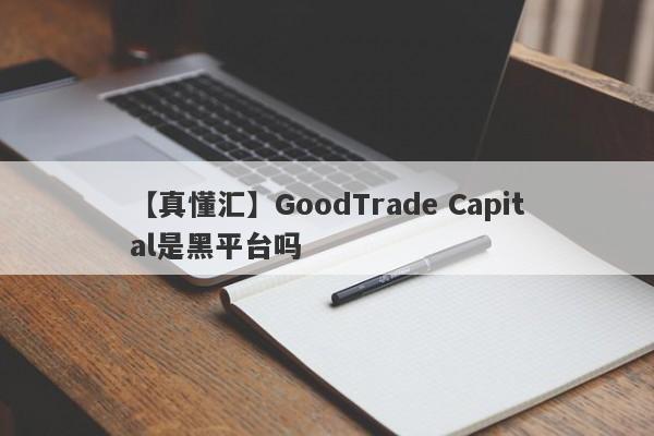 【真懂汇】GoodTrade Capital是黑平台吗
-第1张图片-要懂汇圈网