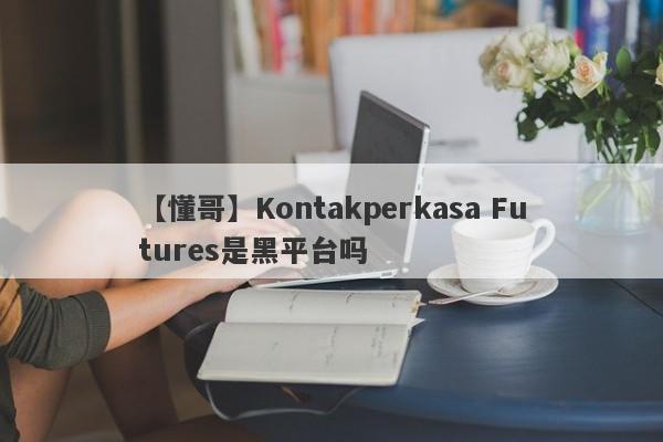 【懂哥】Kontakperkasa Futures是黑平台吗
-第1张图片-要懂汇圈网