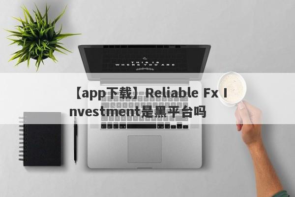 【app下载】Reliable Fx Investment是黑平台吗
-第1张图片-要懂汇圈网