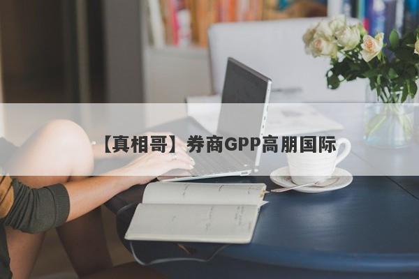 【真相哥】券商GPP高朋国际
-第1张图片-要懂汇圈网