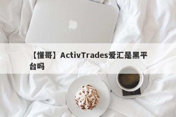 【懂哥】ActivTrades爱汇是黑平台吗
-第1张图片-要懂汇圈网