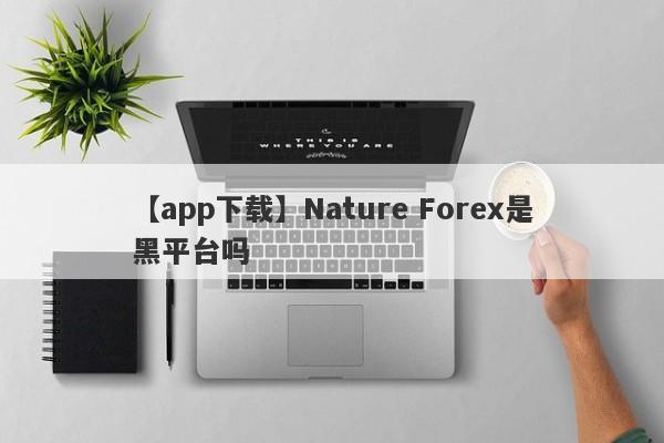 【app下载】Nature Forex是黑平台吗
-第1张图片-要懂汇圈网