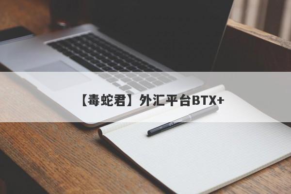 【毒蛇君】外汇平台BTX+
-第1张图片-要懂汇圈网