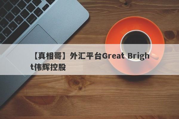 【真相哥】外汇平台Great Bright伟辉控股
-第1张图片-要懂汇圈网