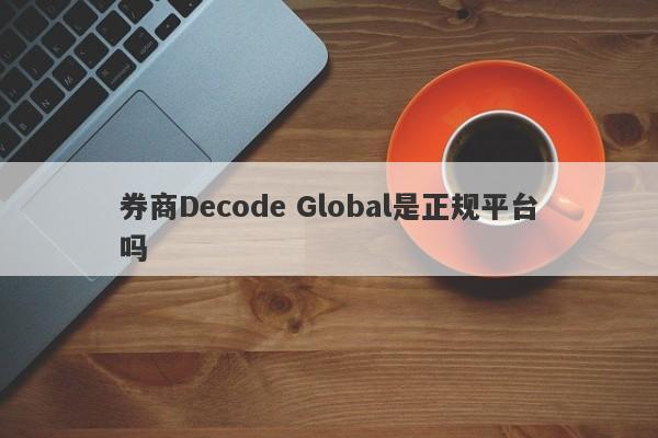 券商Decode Global是正规平台吗-第1张图片-要懂汇圈网