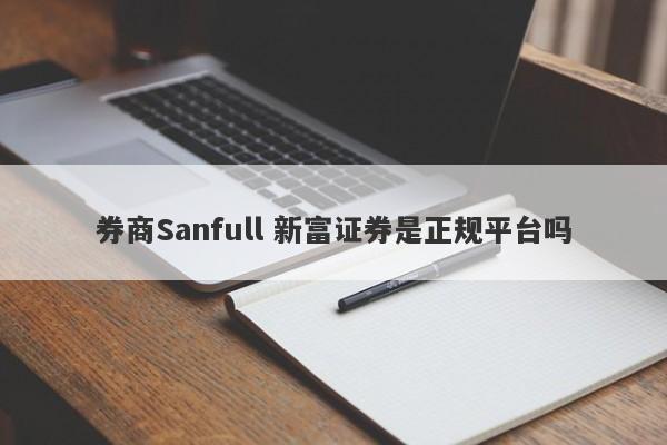 券商Sanfull 新富证券是正规平台吗-第1张图片-要懂汇圈网