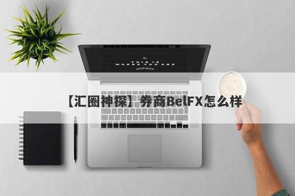 【汇圈神探】券商BelFX怎么样
-第1张图片-要懂汇圈网