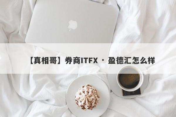 【真相哥】券商ITFX · 盈德汇怎么样
-第1张图片-要懂汇圈网